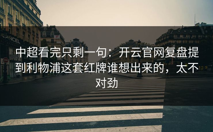 中超看完只剩一句：开云官网复盘提到利物浦这套红牌谁想出来的，太不对劲