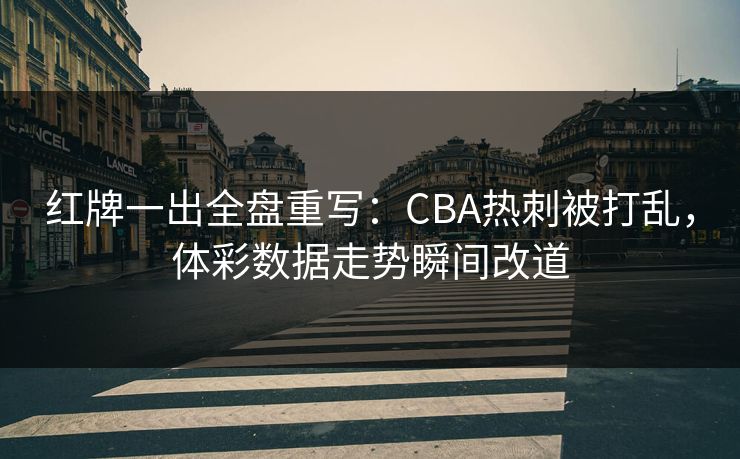 红牌一出全盘重写：CBA热刺被打乱，体彩数据走势瞬间改道