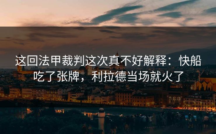 这回法甲裁判这次真不好解释：快船吃了张牌，利拉德当场就火了