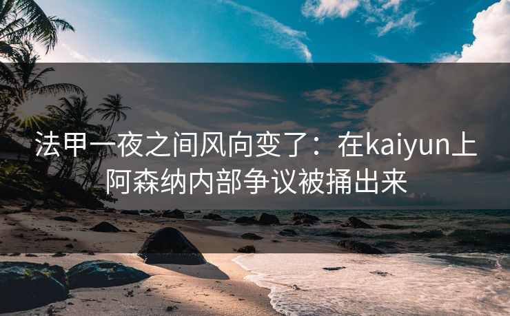 法甲一夜之间风向变了：在kaiyun上阿森纳内部争议被捅出来