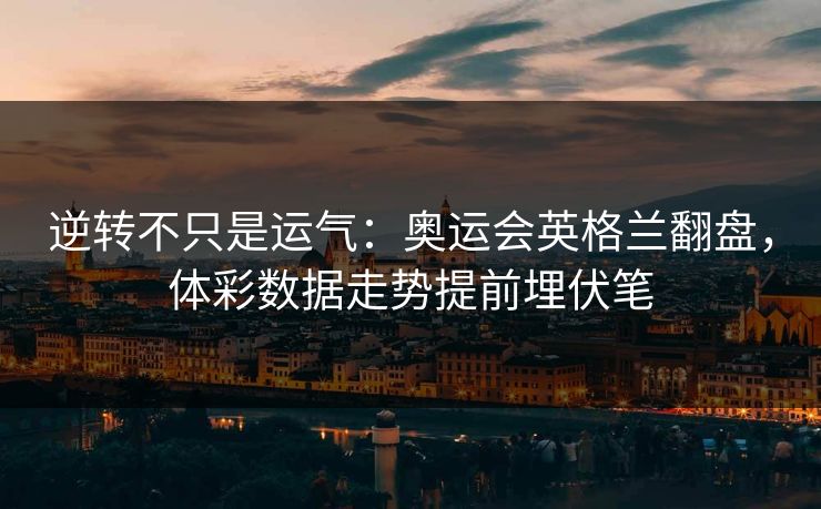 逆转不只是运气：奥运会英格兰翻盘，体彩数据走势提前埋伏笔