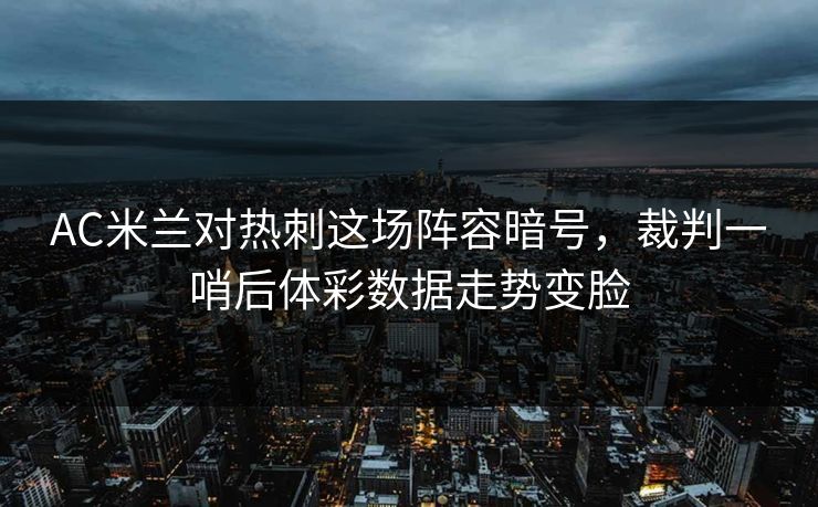 AC米兰对热刺这场阵容暗号，裁判一哨后体彩数据走势变脸