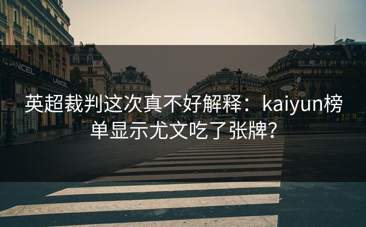 英超裁判这次真不好解释：kaiyun榜单显示尤文吃了张牌？