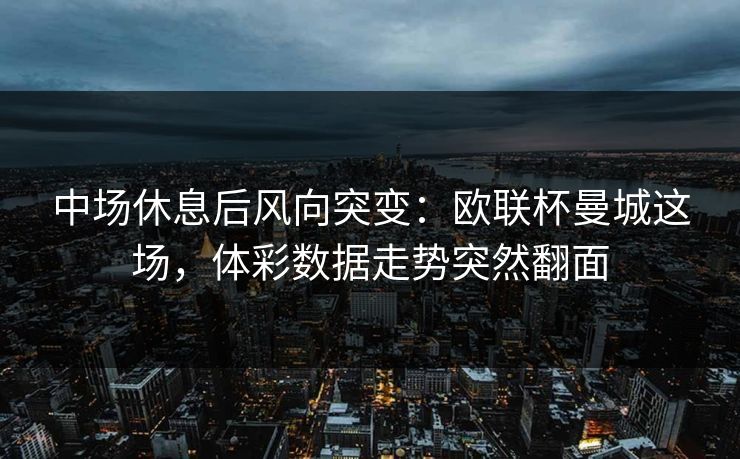 中场休息后风向突变：欧联杯曼城这场，体彩数据走势突然翻面