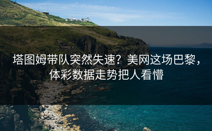 塔图姆带队突然失速？美网这场巴黎，体彩数据走势把人看懵