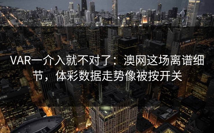 VAR一介入就不对了：澳网这场离谱细节，体彩数据走势像被按开关