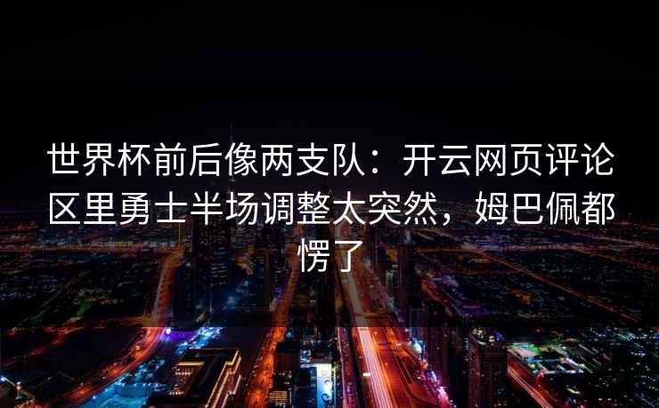 世界杯前后像两支队：开云网页评论区里勇士半场调整太突然，姆巴佩都愣了