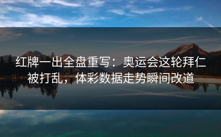 红牌一出全盘重写：奥运会这轮拜仁被打乱，体彩数据走势瞬间改道