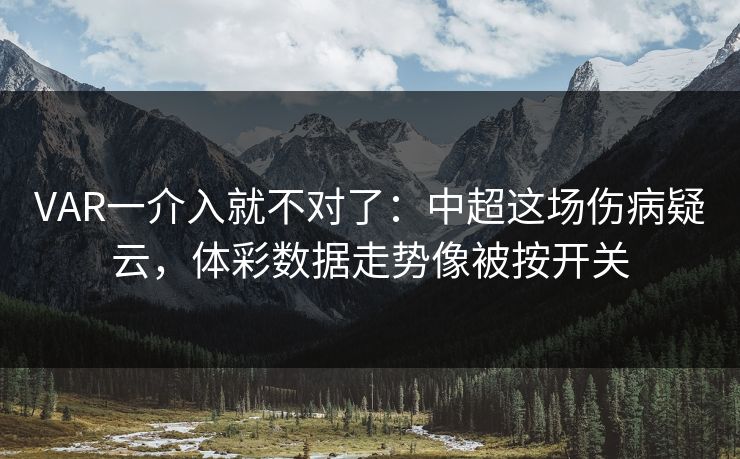 VAR一介入就不对了：中超这场伤病疑云，体彩数据走势像被按开关