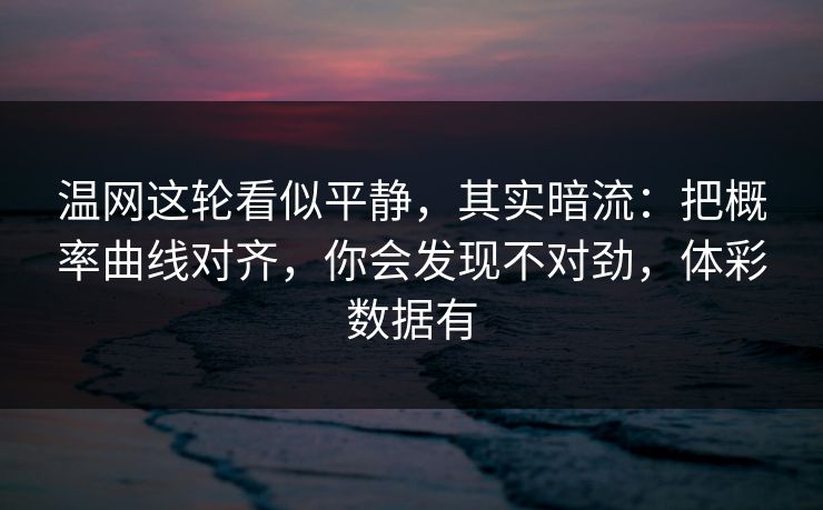 温网这轮看似平静，其实暗流：把概率曲线对齐，你会发现不对劲，体彩数据有