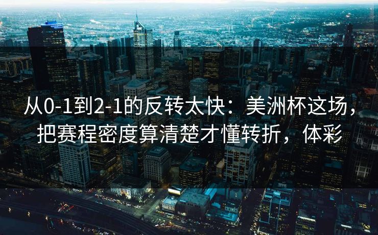 从0-1到2-1的反转太快：美洲杯这场，把赛程密度算清楚才懂转折，体彩