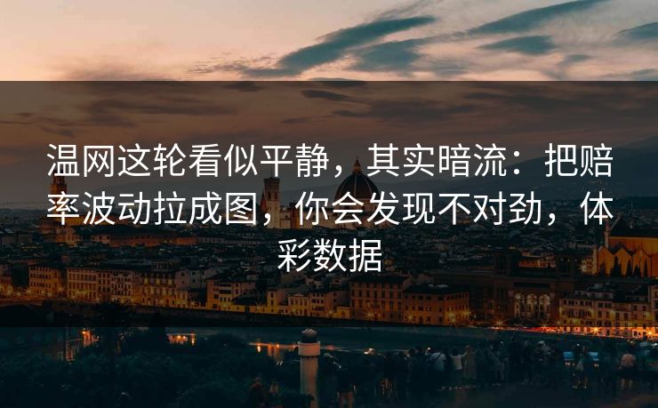 温网这轮看似平静，其实暗流：把赔率波动拉成图，你会发现不对劲，体彩数据