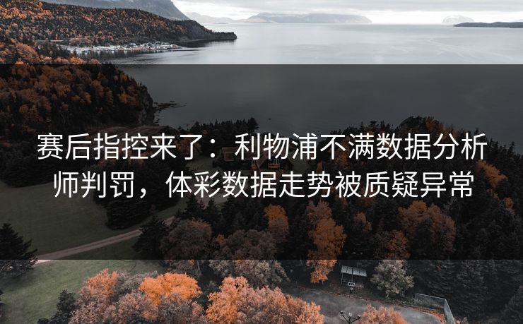 赛后指控来了：利物浦不满数据分析师判罚，体彩数据走势被质疑异常