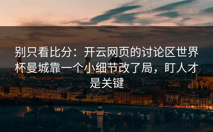 别只看比分：开云网页的讨论区世界杯曼城靠一个小细节改了局，盯人才是关键