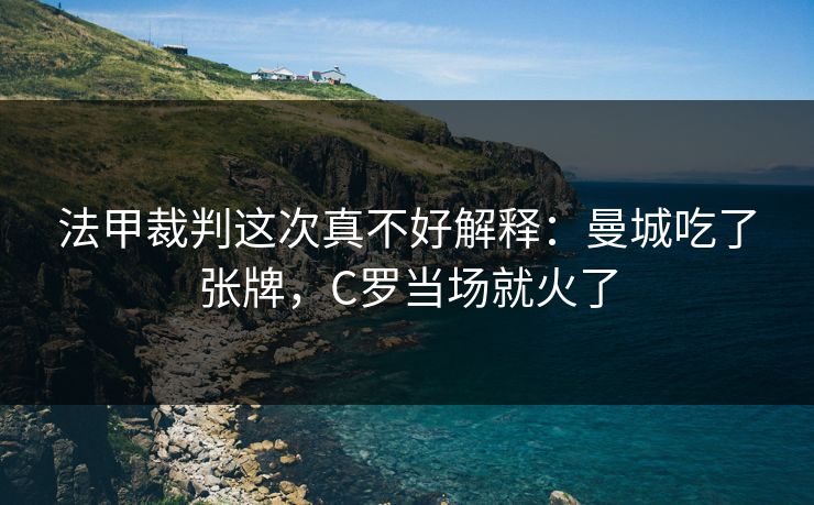 法甲裁判这次真不好解释：曼城吃了张牌，C罗当场就火了