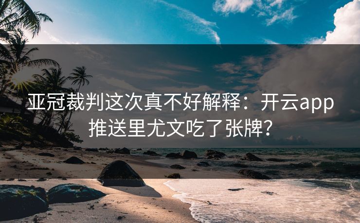 亚冠裁判这次真不好解释：开云app推送里尤文吃了张牌？