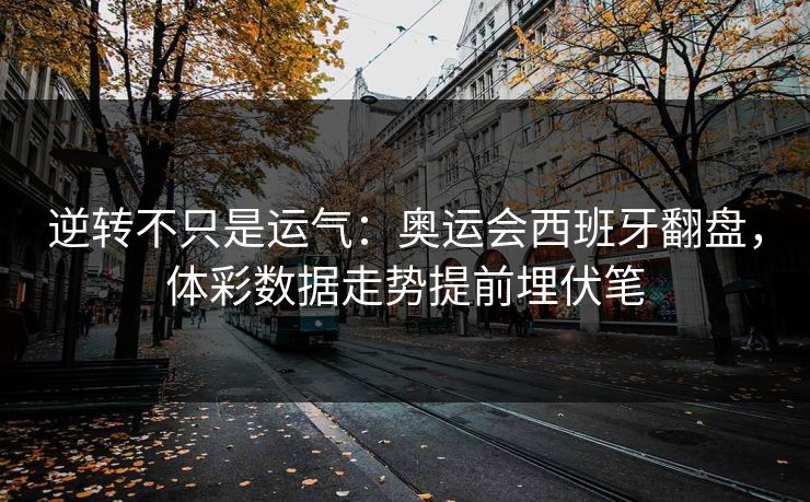 逆转不只是运气：奥运会西班牙翻盘，体彩数据走势提前埋伏笔
