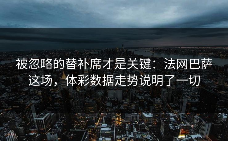被忽略的替补席才是关键：法网巴萨这场，体彩数据走势说明了一切