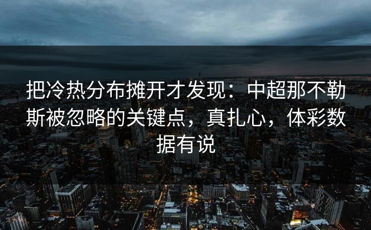 把冷热分布摊开才发现：中超那不勒斯被忽略的关键点，真扎心，体彩数据有说