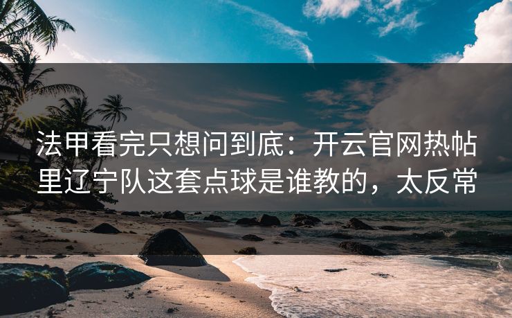 法甲看完只想问到底：开云官网热帖里辽宁队这套点球是谁教的，太反常