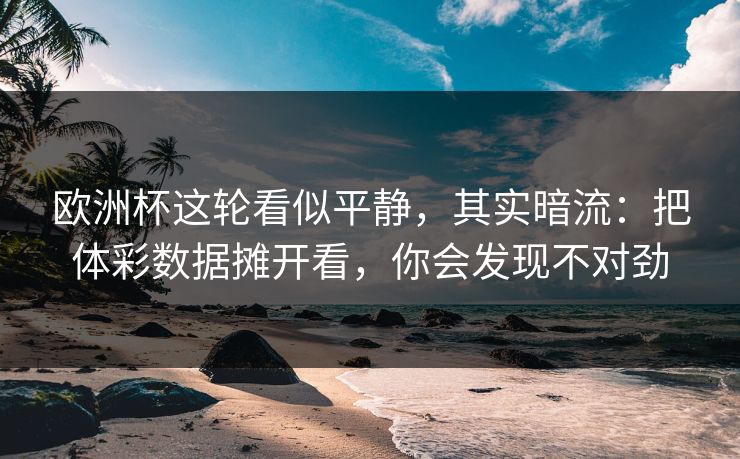 欧洲杯这轮看似平静，其实暗流：把体彩数据摊开看，你会发现不对劲