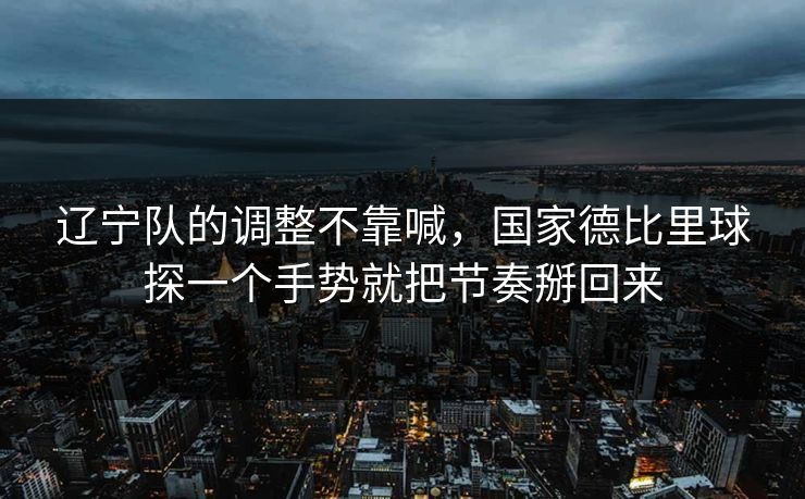 辽宁队的调整不靠喊，国家德比里球探一个手势就把节奏掰回来
